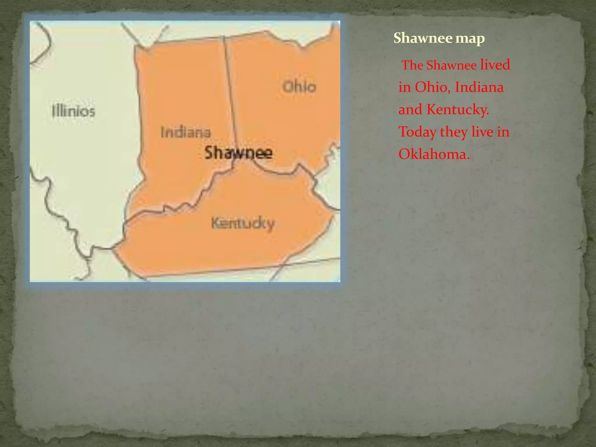 Shawnee mapThe Shawnee lived in Ohio, Indiana and Kentucky. Today they live in Oklahoma. 