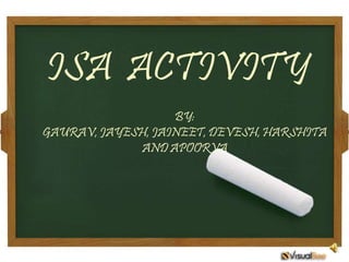 ISA ACTIVITY
                   BY:
GAURAV, JAYESH, JAINEET, DEVESH, HARSHITA
             AND APOORVA
 