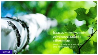 Isaacus – hyvinvoinnin
palveluoperaattorin
väliseminaari
Tiistai 17.5.2016, klo 8.30 – 12.30
Sitra, Itämerenkatu 11-13
 