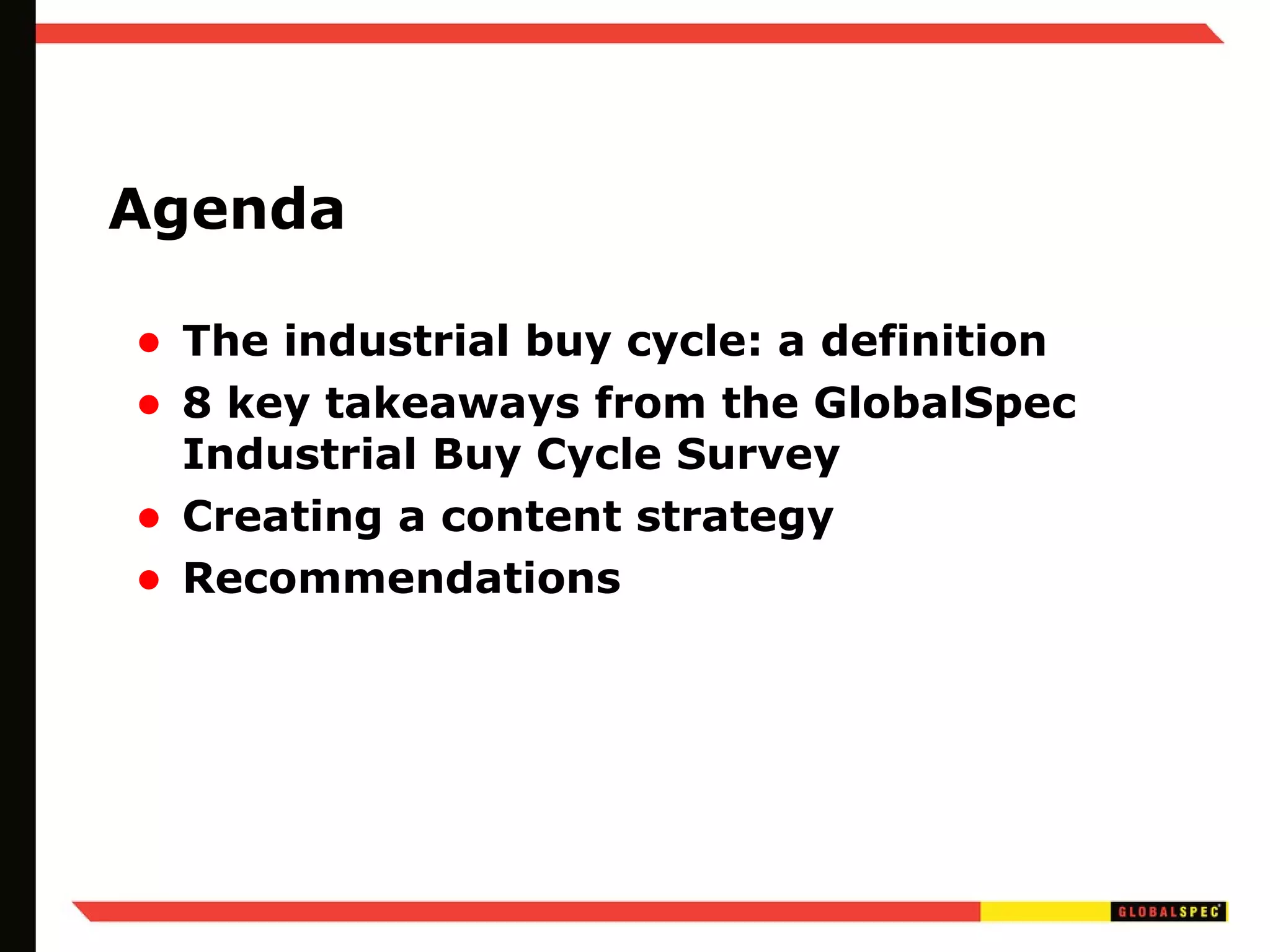 Agenda The industrial buy cycle: a definition 8 key takeaways from the GlobalSpec Industrial Buy Cycle Survey Creating a content strategy Recommendations 