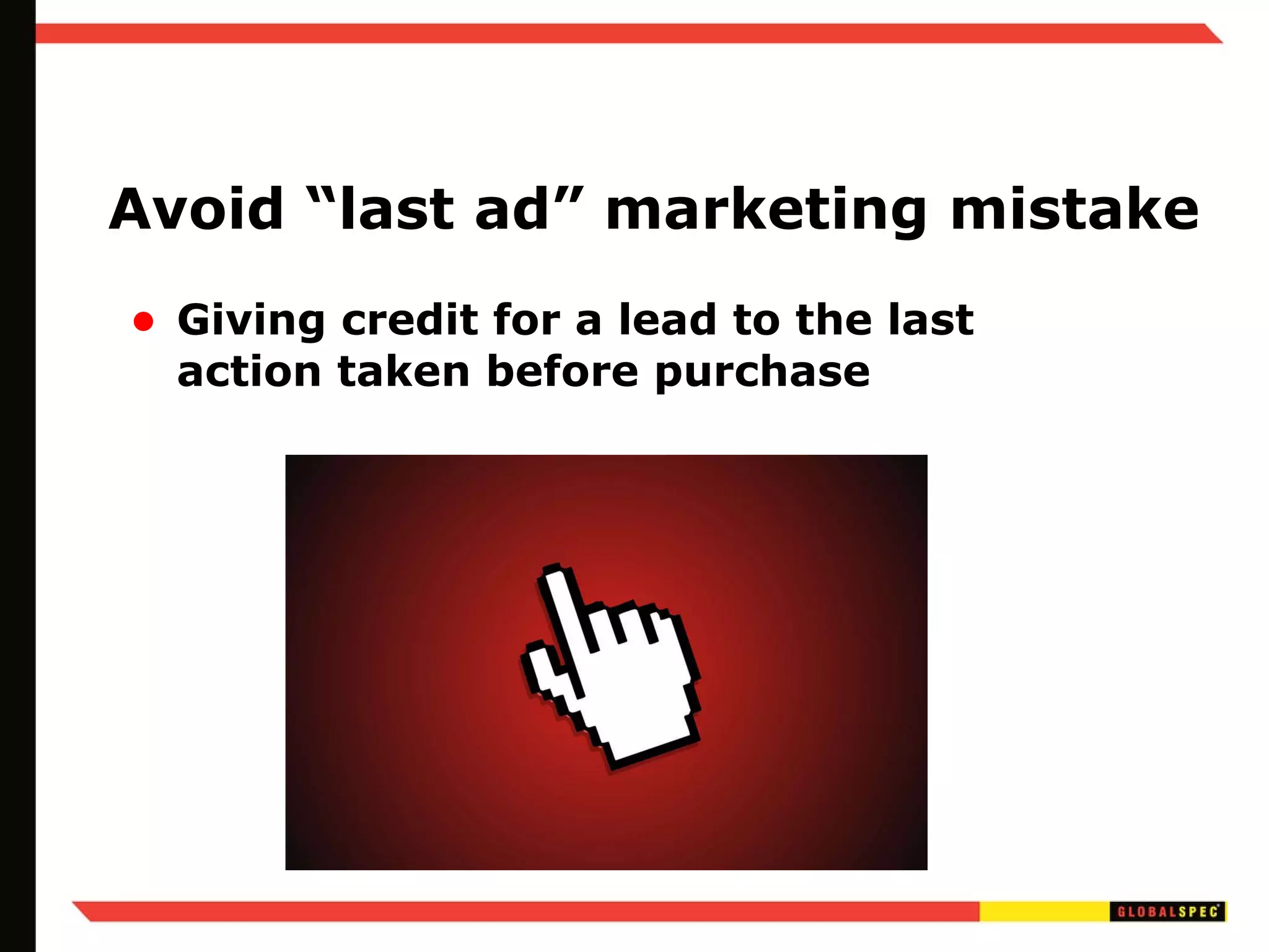 Avoid “last ad” marketing mistake Giving credit for a lead to the last action taken before purchase 