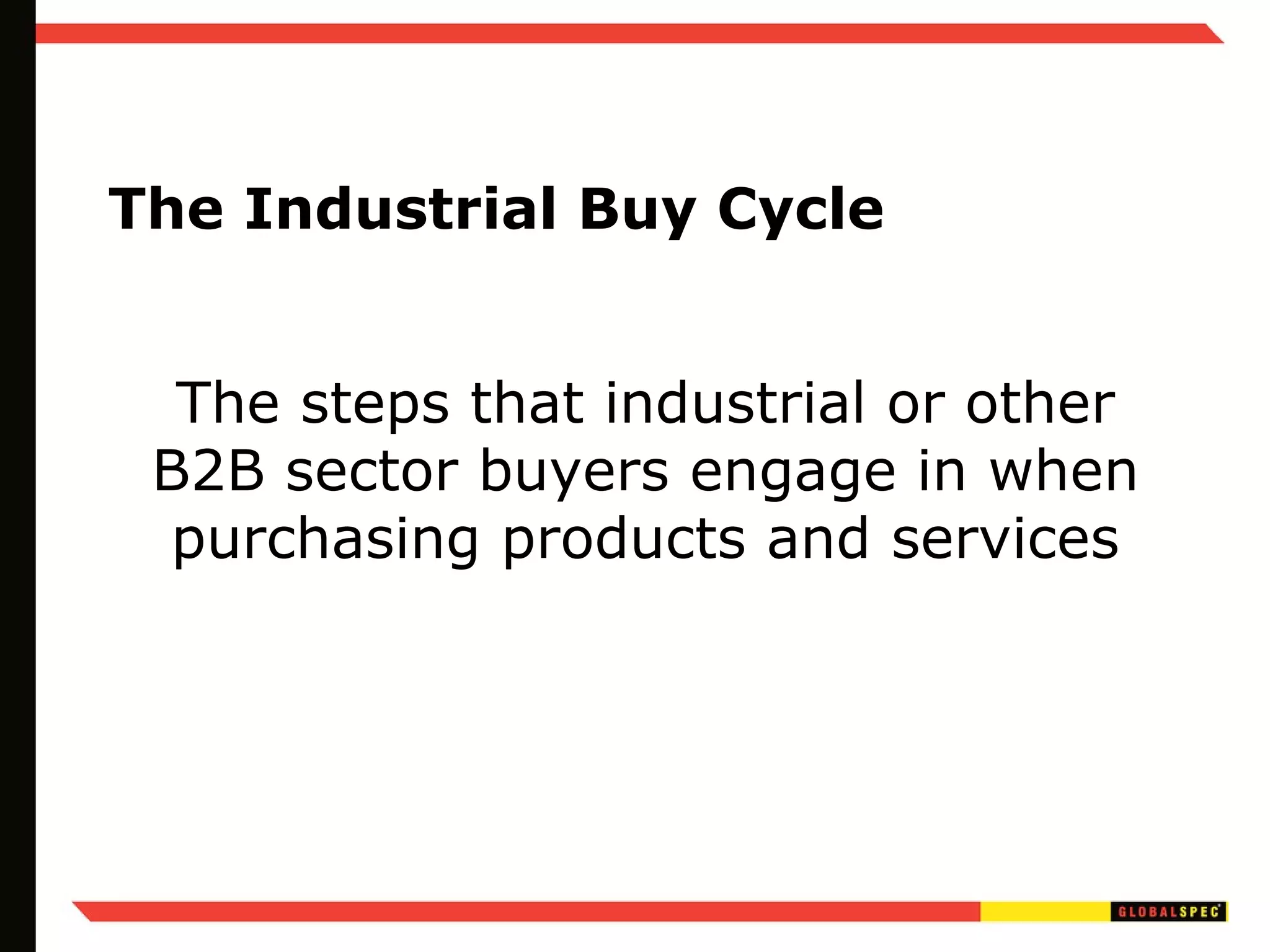 The Industrial Buy Cycle The steps that industrial or other B2B sector buyers engage in when purchasing products and services 