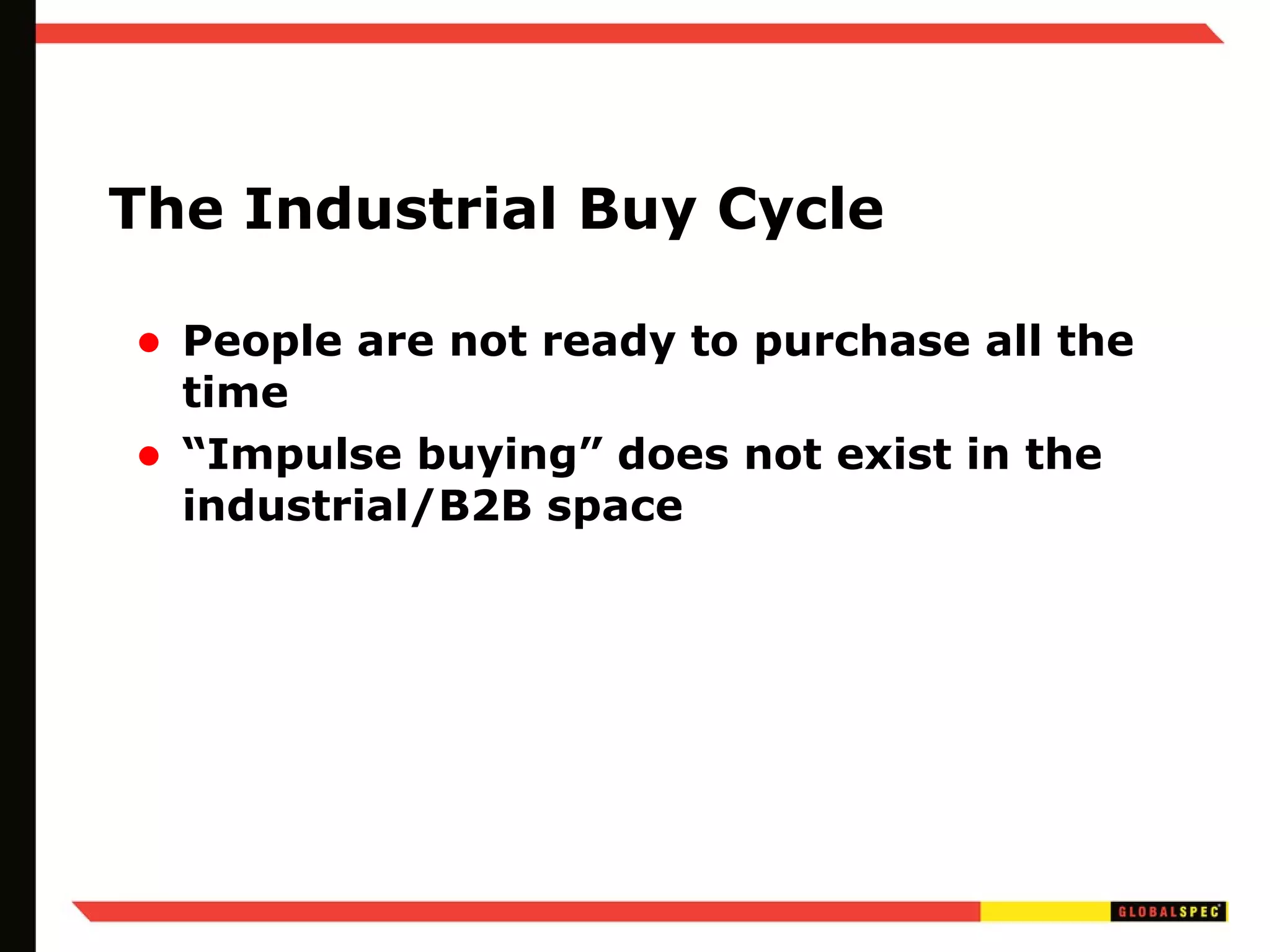The Industrial Buy Cycle People are not ready to purchase all the time “Impulse buying” does not exist in the industrial/B2B space 