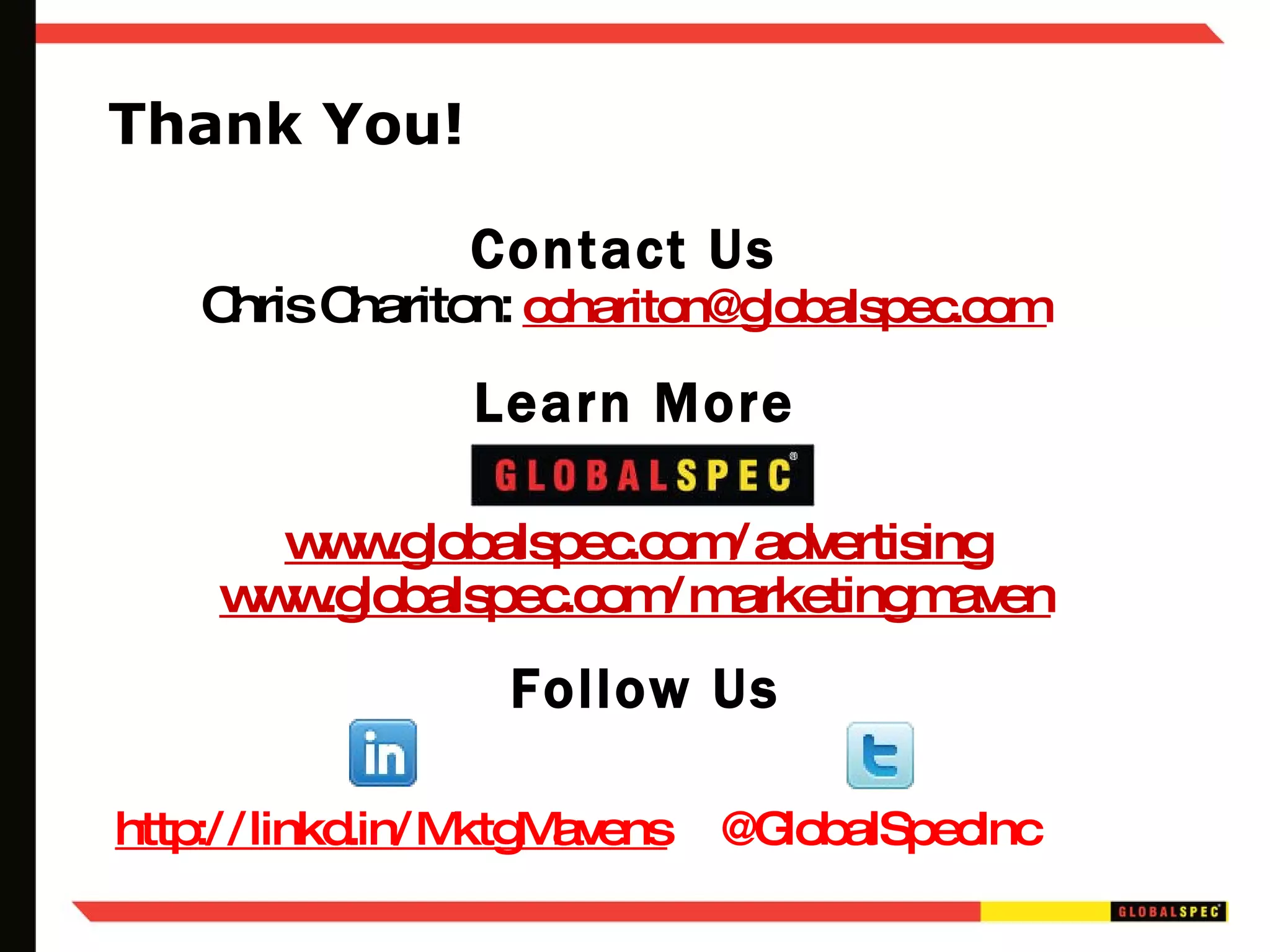 Thank You! Learn More www.globalspec.com/advertising www.globalspec.com/marketingmaven Contact Us Chris Chariton:  [email_address] Follow Us @GlobalSpecInc http://linkd.in/MktgMavens 