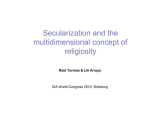 Secularization and the
multidimensional concept of
         religiosity

        Raül Tormos & Lili Arroyo



     ISA World Congress 2010, Göteborg
 
