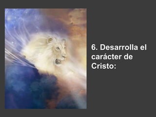 6. Desarrolla el
carácter de
Cristo:
 