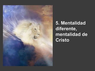 5. Mentalidad
diferente,
mentalidad de
Cristo
 