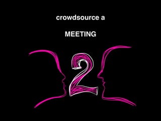 crowdsource a !
!
MEETING
 