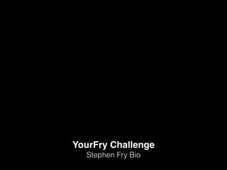 YourFry Challenge!
Stephen Fry Bio
 