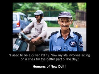Humans of New Delhi
!
!
“I used to be a driver. I’d ﬂy. Now my life involves sitting
on a chair for the better part of the day.”
 