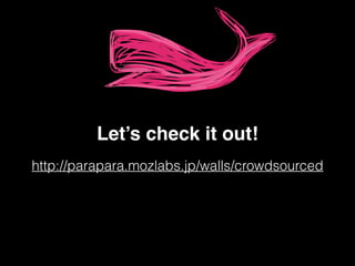 http://parapara.mozlabs.jp/walls/crowdsourced
Let’s check it out!
 
