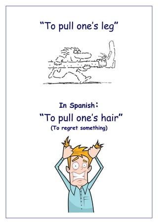 “To pull one’s leg”




     In Spanish:
“To pull one’s hair”
  (To regret something)
 