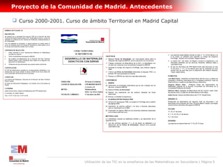 Proyecto de la Comunidad de Madrid. Antecedentes

 Curso 2000-2001. Curso de ámbito Territorial en Madrid Capital




                           Utilización de las TIC en la enseñanza de las Matemáticas en Secundaria | Página 5
 