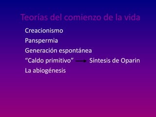 Teorías del comienzo de la vida
 Creacionismo
 Panspermia
 Generación espontánea
 “Caldo primitivo”   Síntesis de Oparin
 La abiogénesis
 