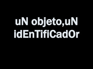 uN objeto,uN idEnTifiCadOr