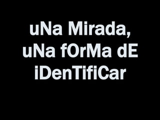uNa Mirada, uNa fOrMa dE iDenTifiCar