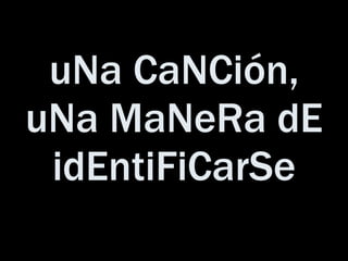 uNa CaNCión, uNa MaNeRa dE idEntiFiCarSe