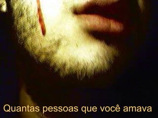 Quantas pessoas que você amava   