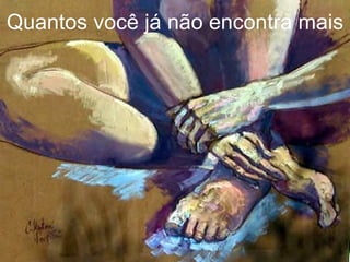 Quantos   você   já   não encontra mais 