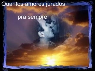 Quantos amores jurados  pra sempre   