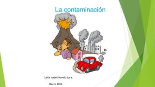 La contaminación
Leila Isabel Novelo Lara.
Marzo 2014
 