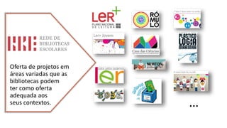 Oferta de projetos em
áreas variadas que as
bibliotecas podem
ter como oferta
adequada aos
seus contextos. …
 