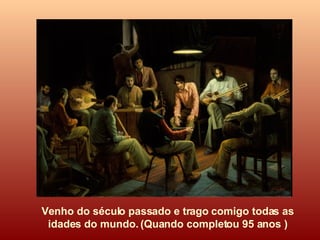Venho do século passado e trago comigo todas as idades do mundo. (Quando completou 95 anos ) 