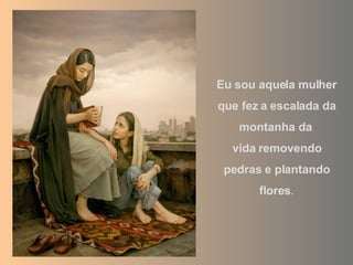 Eu sou aquela mulher que fez a escalada da montanha da  vida removendo pedras e plantando flores . 
