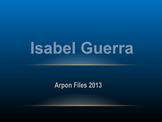 Isabel Guerra
Arpon Files 2013

 