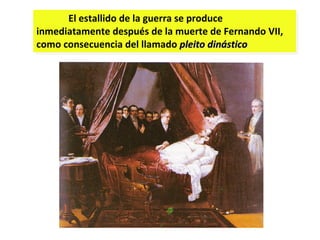 El estallido de la guerra se produce inmediatamente después de la muerte de Fernando VII, como consecuencia del llamado  pleito dinástico 