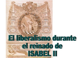 El liberalismo durante el reinado de ISABEL II 