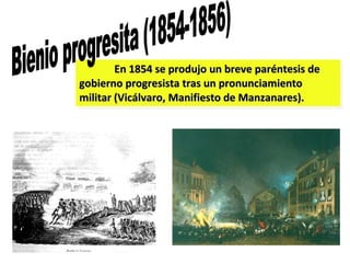 En 1854 se produjo un breve paréntesis de gobierno progresista tras un pronunciamiento militar (Vicálvaro, Manifiesto de Manzanares).   Bienio progresita (1854-1856) Revolución 1854 