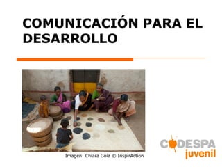 COMUNICACIÓN PARA EL
DESARROLLO
Imagen: Chiara Goia © InspirAction
 