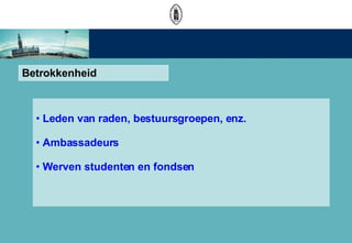 Betrokkenheid Leden van raden, bestuursgroepen, enz.  Ambassadeurs  Werven studenten en fondsen 