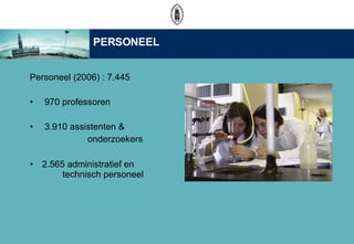 PERSONEEL Personeel (2006) : 7.445 970 professoren  3.910 assistenten &    onderzoekers  2.565 administratief en  technisch personeel 