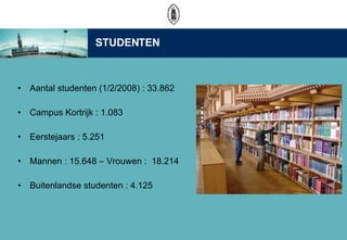 Aantal studenten (1/2/2008) : 33.862 Campus Kortrijk : 1.083  Eerstejaars : 5.251  Mannen : 15.648 C Vrouwen :  18.214  Buitenlandse studenten : 4.125 STUDENTEN 