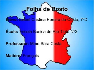 Folha de Rosto
Élève: Isabel Cristina Pereira da Costa, 7ºD

École: Escola Básica de Rio Tinto Nº2

Professeur: Mme Sara Costa

Matière: Français
 