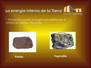 La energía interna de la Tierra
Filonianas: cuando el magma se solidifica en el
interior de grietas o fracturas.
•

Pórfido

Pegmatita

 