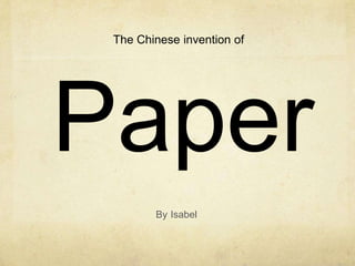 The Chinese invention of




Paper
        By Isabel
 