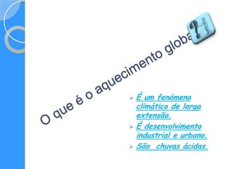  É um fenómeno
  climático de larga
  extensão.
 É desenvolvimento
  industrial e urbano.
 São chuvas ácidas.
 