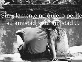 en hacerme sentir triste de partir, sé que es la amistad, tal vez el amor es…