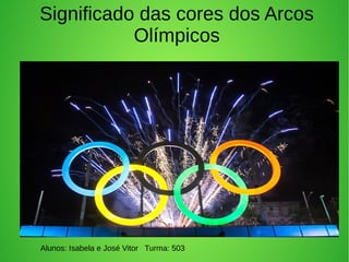 Significado das cores dos Arcos
Olímpicos
Alunos: Isabela e José Vitor Turma: 503