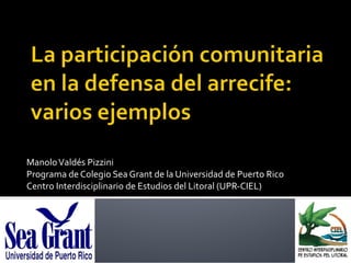 Manolo Valdés Pizzini Programa de Colegio Sea Grant de la Universidad de Puerto Rico Centro Interdisciplinario de Estudios del Litoral (UPR-CIEL) 