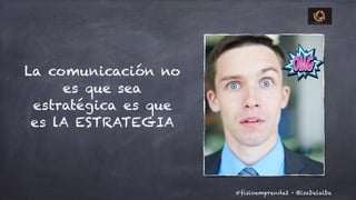 @isabelalba#fisioemprende2 ·
La comunicación no
es que sea
estratégica es que
es lA ESTRATEGIA
 