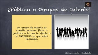 @isabelalba#fisioemprende2 ·
¿Público o Grupos de Interés?
!
Un grupo de interés es
aquella persona física o
jurídica a la que le afecta o
le INTERESA lo que estés
haciendo.
 