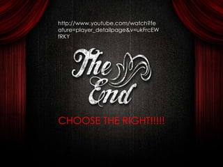 http://www.youtube.com/watch?fe
ature=player_detailpage&v=ukFrcEW
fRKY
CHOOSE THE RIGHT!!!!!