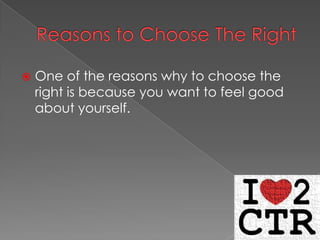 
One of the reasons why to choose the
right is because you want to feel good
about yourself.