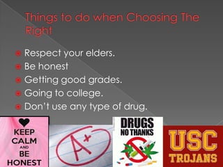 Respect your elders.
Be honest
Getting good grades.
Going to college.
Don’t use any type of drug.
