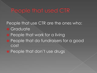 People that use CTR are the ones who:
Graduate
People that work for a living
People that do fundraisers for a good
cost
People that don’t use drugs