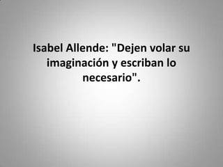 Isabel Allende: "Dejen volar su
   imaginación y escriban lo
          necesario".
 